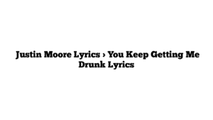  Justin Moore Lyrics > You Keep Getting Me Drunk Lyrics